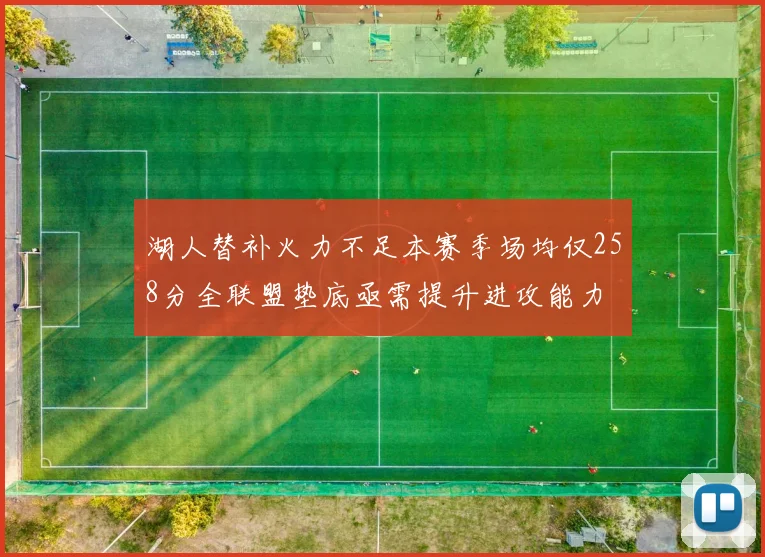 湖人替补火力不足本赛季场均仅258分全联盟垫底亟需提升进攻能力
