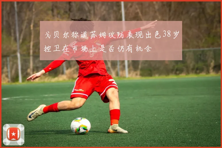 戈贝尔称道苏姆攻防表现出色38岁控卫在市场上是否仍有机会