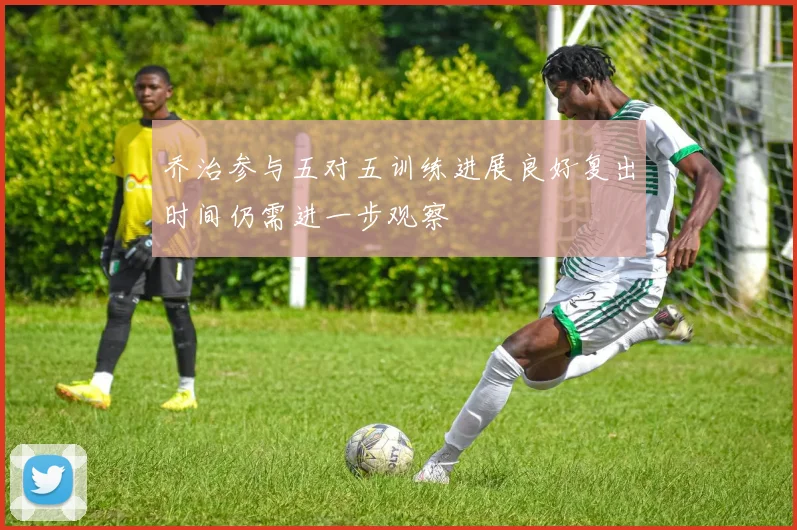 乔治参与五对五训练进展良好复出时间仍需进一步观察
