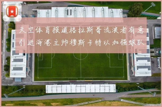 天空体育报道格拉斯哥流浪者有意引进海港主帅穆斯卡特以加强球队实力
