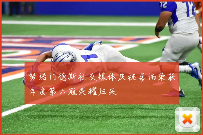 努诺门德斯社交媒体庆祝喜讯荣获年度第六冠荣耀归来