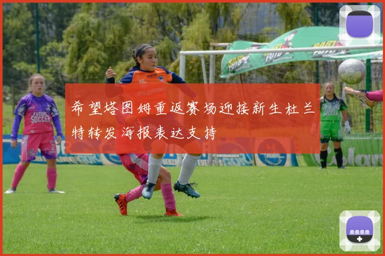 希望塔图姆重返赛场迎接新生杜兰特转发海报表达支持
