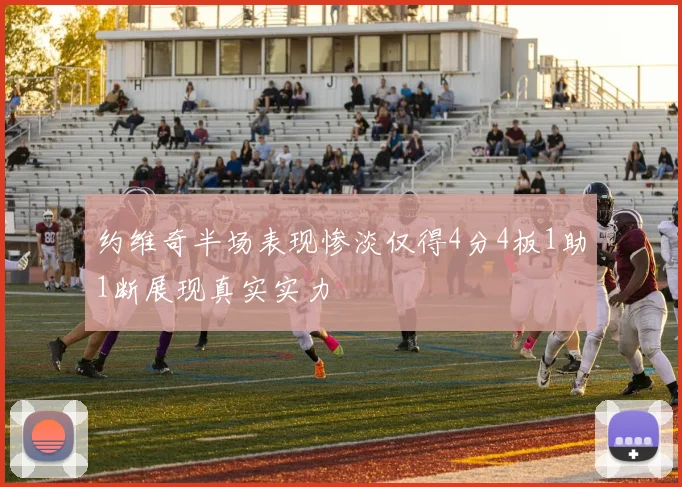 约维奇半场表现惨淡仅得4分4板1助1断展现真实实力