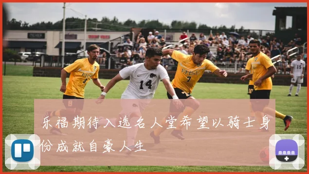 乐福期待入选名人堂希望以骑士身份成就自豪人生
