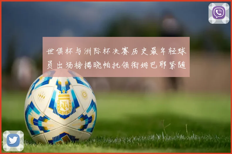 世俱杯与洲际杯决赛历史最年轻球员出场榜揭晓帕托领衔姆巴耶紧随其后