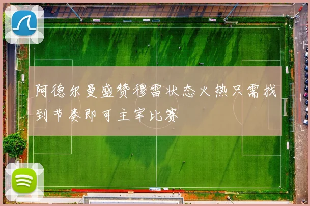阿德尔曼盛赞穆雷状态火热只需找到节奏即可主宰比赛