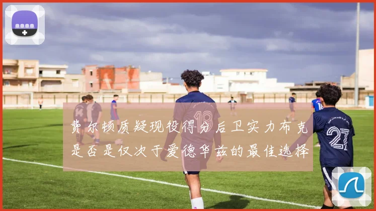 费尔顿质疑现役得分后卫实力布克是否是仅次于爱德华兹的最佳选择