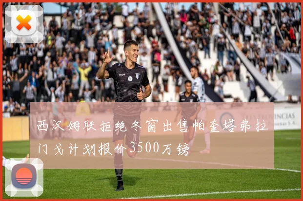 西汉姆联拒绝冬窗出售帕奎塔弗拉门戈计划报价3500万镑