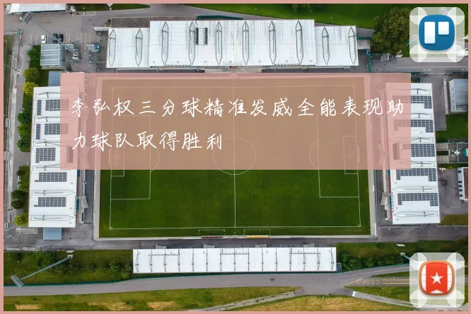 李弘权三分球精准发威全能表现助力球队取得胜利