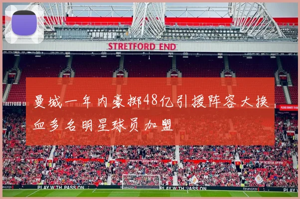 曼城一年内豪掷48亿引援阵容大换血多名明星球员加盟