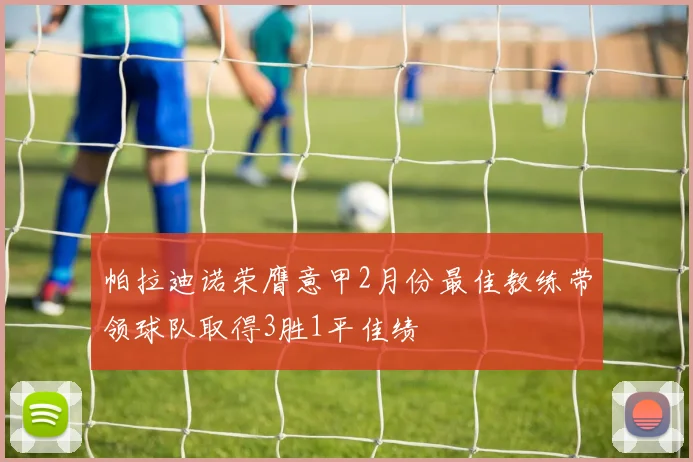 帕拉迪诺荣膺意甲2月份最佳教练带领球队取得3胜1平佳绩