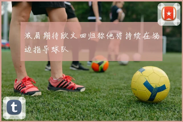 浓眉期待欧文回归称他将持续在场边指导球队
