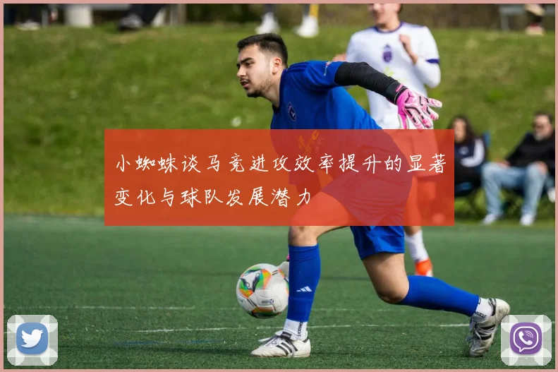 小蜘蛛谈马竞进攻效率提升的显著变化与球队发展潜力