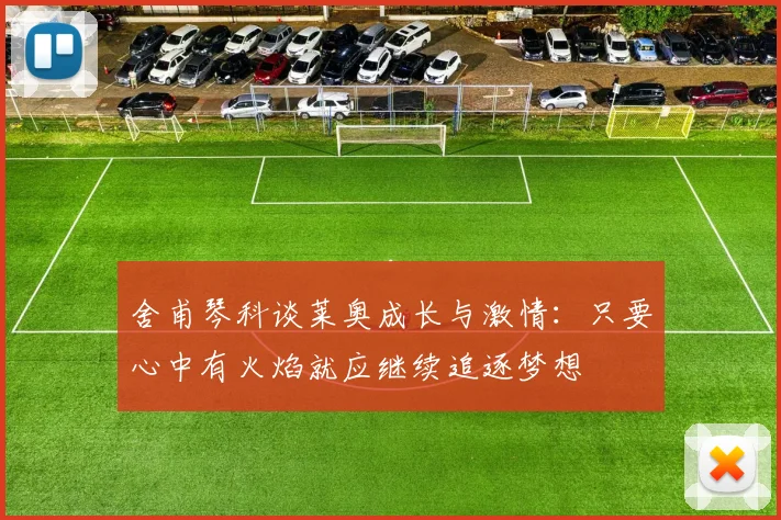 舍甫琴科谈莱奥成长与激情：只要心中有火焰就应继续追逐梦想