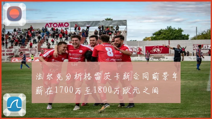 法尔克分析格雷茨卡新合同前景年薪在1700万至1800万欧元之间