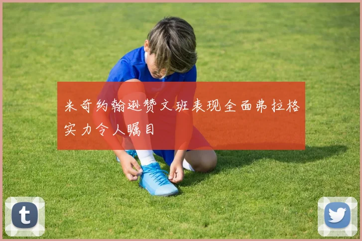 米奇约翰逊赞文班表现全面弗拉格实力令人瞩目