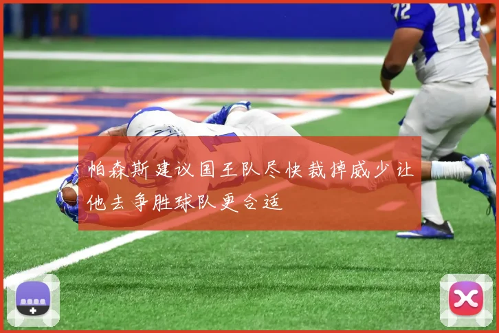 帕森斯建议国王队尽快裁掉威少让他去争胜球队更合适