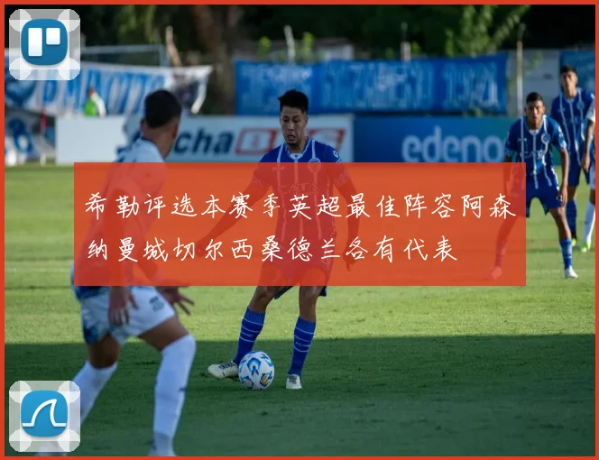 希勒评选本赛季英超最佳阵容阿森纳曼城切尔西桑德兰各有代表